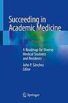 Succeeding in academic medicine : a roadmap for diverse medical students and residents by John P. Sánchez