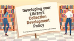 Developing your Collection Development Policy by Robyn Gleasner, Deirdre Caparoso, Rachel Altobelli, and Julia Kelso