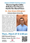 Oaxaca Exhibit Closing Lecture Oaxaca Ingobernable: Reflections from Oaxaca’s Past for Our Shared Future by Dr. Alan Shane Dillingham
